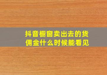 抖音橱窗卖出去的货 佣金什么时候能看见